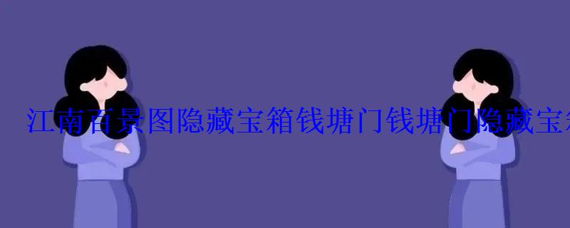 江南百景图隐藏宝箱钱塘门钱塘门隐藏宝箱位置 江南百景图隐藏宝箱钱塘门钱塘门隐藏宝箱位置