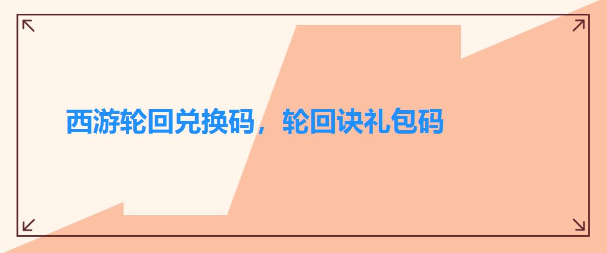 西游轮回兑换码,轮回诀礼包码 西游轮回兑换码,轮回诀礼包码