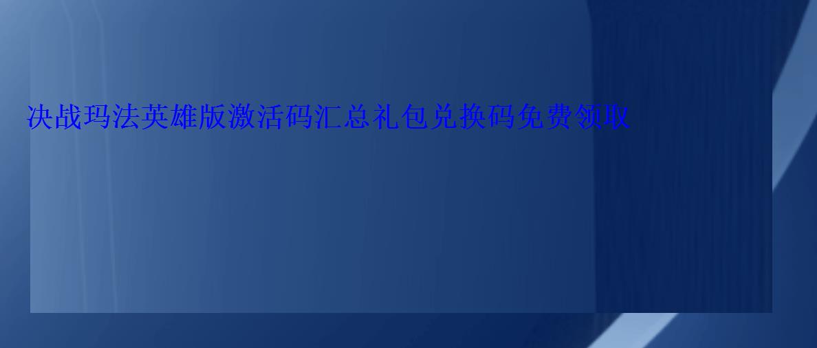 决战玛法英雄版激活码汇总礼包兑换码免费领取 决战玛法英雄版激活码汇总礼包兑换码免费领取