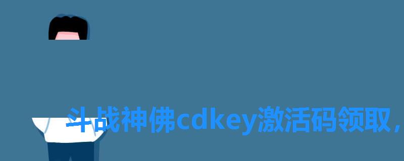 斗战神佛cdkey激活码领取，斗战圣佛手游激活码
