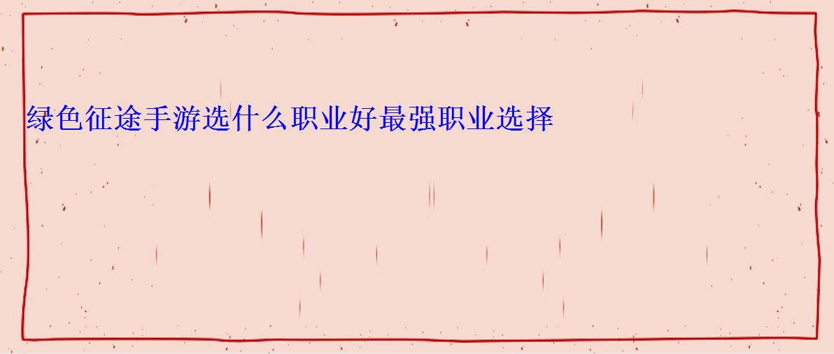 绿色征途手游选什么职业好最强职业选择
