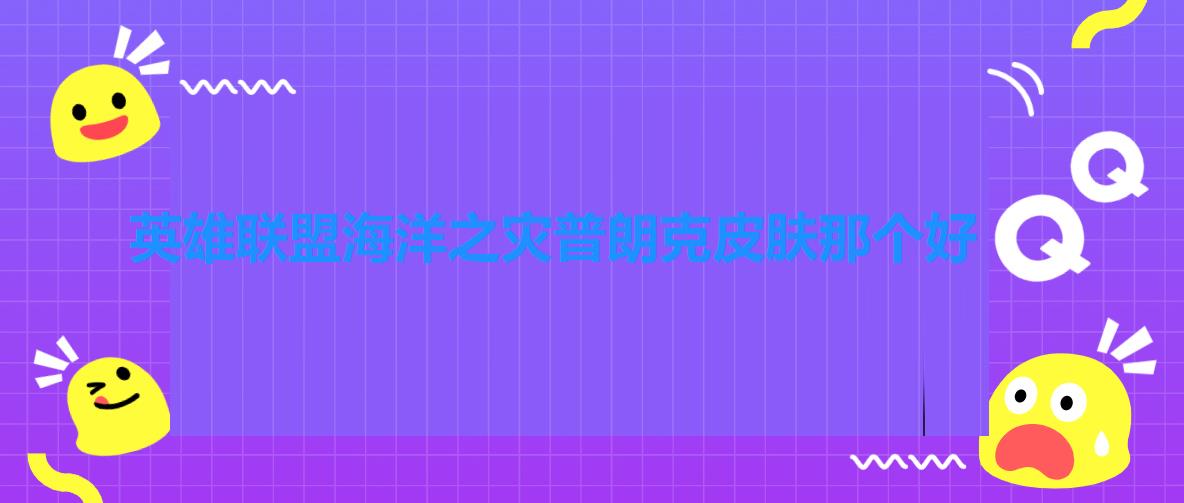 英雄联盟海洋之灾普朗克皮肤那个好 英雄联盟海洋之灾普朗克皮肤那个好