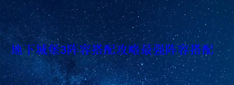 地下城堡3阵容搭配攻略最强阵容搭配 地下城堡3阵容搭配攻略最强阵容搭配