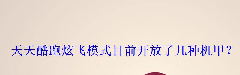 天天酷跑炫飞模式目前开放了几种机甲? 天天酷跑炫飞模式目前开放了几种机甲?