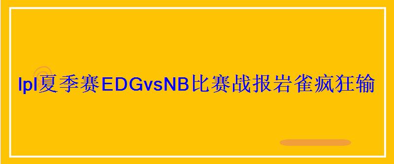lpl夏季赛EDGvsNB比赛战报岩雀疯狂输出