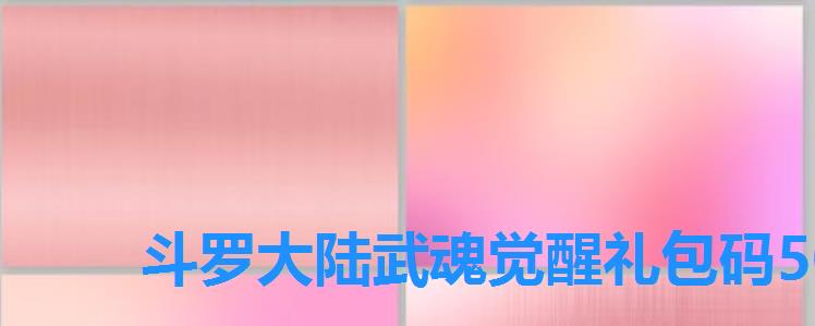 斗罗大陆武魂觉醒礼包码50连抽,斗罗大陆武魂觉醒礼包码4399 斗罗大陆武魂觉醒礼包码50连抽,斗罗大陆武魂觉醒礼包码4399