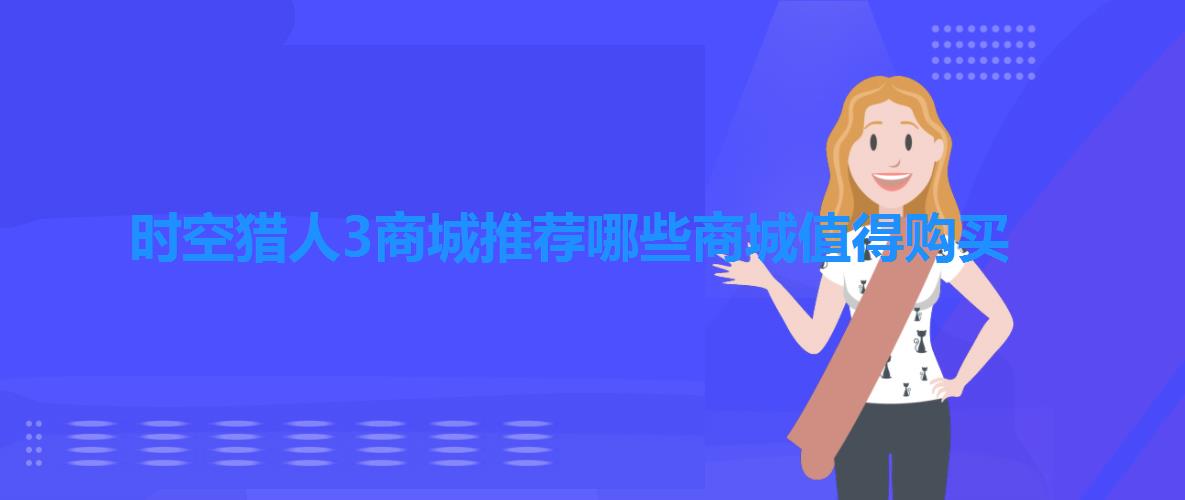 时空猎人3商城推荐哪些商城值得购买 时空猎人3商城推荐哪些商城值得购买