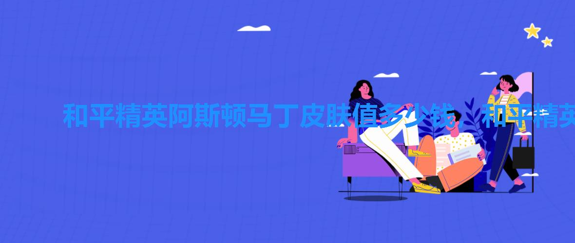 和平精英阿斯顿马丁皮肤值多少钱,和平精英金色阿斯顿马丁最低多少钱一辆 和平精英阿斯顿马丁皮肤值多少钱,和平精英金色阿斯顿马丁最低多少钱一辆