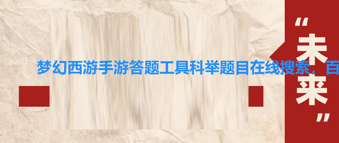 梦幻西游手游答题工具科举题目在线搜索,百度梦幻西游手游科举答题器 梦幻西游手游答题工具科举题目在线搜索,百度梦幻西游手游科举答题器