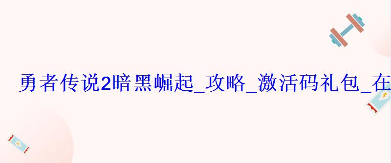 勇者传说2暗黑崛起_攻略_激活码礼包_在线玩 勇者传说2暗黑崛起_攻略_激活码礼包_在线玩