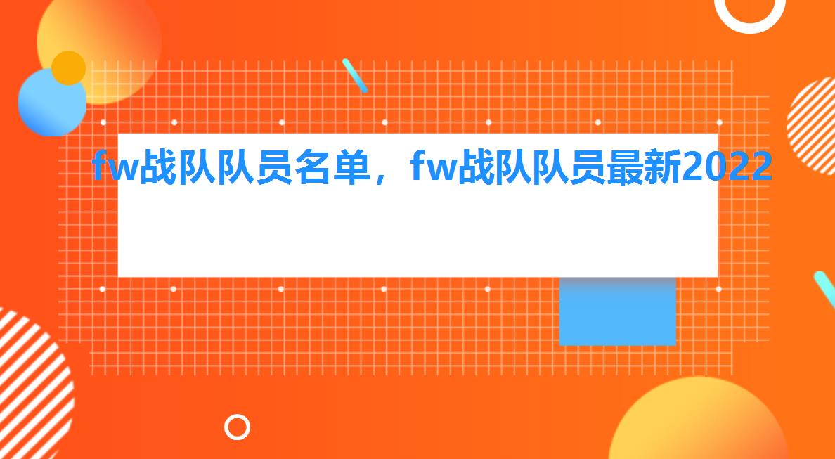 fw战队队员名单,fw战队队员最新2022 fw战队队员名单,fw战队队员最新2022