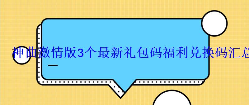 神曲激情版3个最新礼包码兑换码汇总 神曲激情版3个最新礼包码兑换码汇总