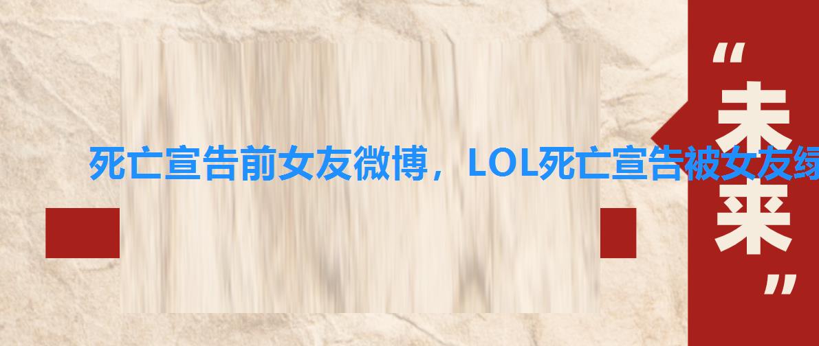 死亡宣告前女友微博,LOL死亡宣告被女友绿了? 对此他这么回应 死亡宣告前女友微博,LOL死亡宣告被女友绿了? 对此他这么回应
