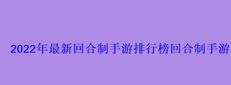 2022年最新回合制手游排行榜回合制手游哪个好玩 2022年最新回合制手游排行榜回合制手游哪个好玩