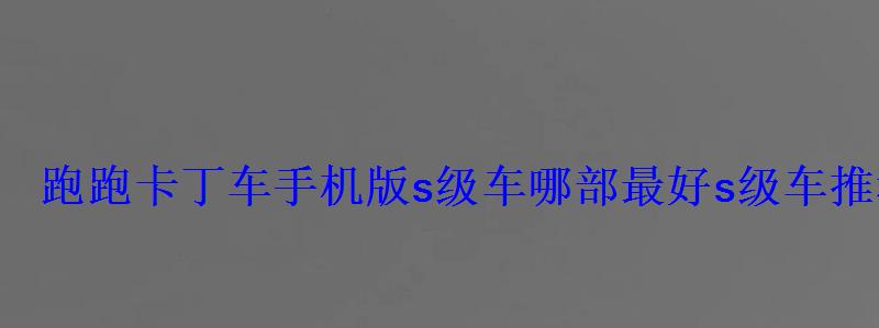 跑跑卡丁车手机版s级车哪部最好s级车推荐 跑跑卡丁车手机版s级车哪部最好s级车推荐