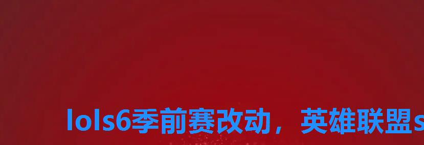 lols6季前赛改动，英雄联盟s7季前赛改动