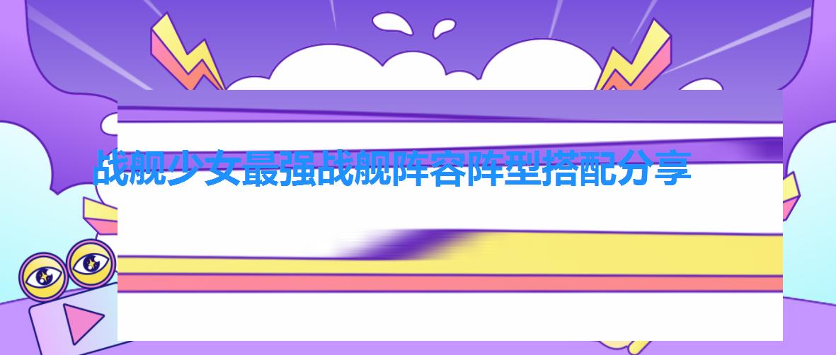 战舰少女最强战舰阵容阵型搭配分享 战舰少女最强战舰阵容阵型搭配分享