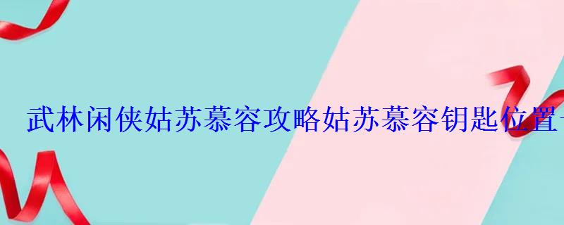 武林闲侠姑苏慕容攻略姑苏慕容钥匙位置一览 武林闲侠姑苏慕容攻略姑苏慕容钥匙位置一览