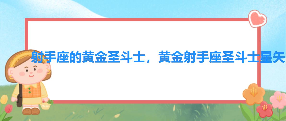 射手座的黄金圣斗士,黄金射手座圣斗士星矢 射手座的黄金圣斗士,黄金射手座圣斗士星矢