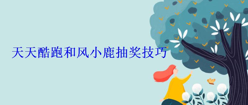 天天酷跑和风小鹿抽奖技巧 天天酷跑和风小鹿抽奖技巧