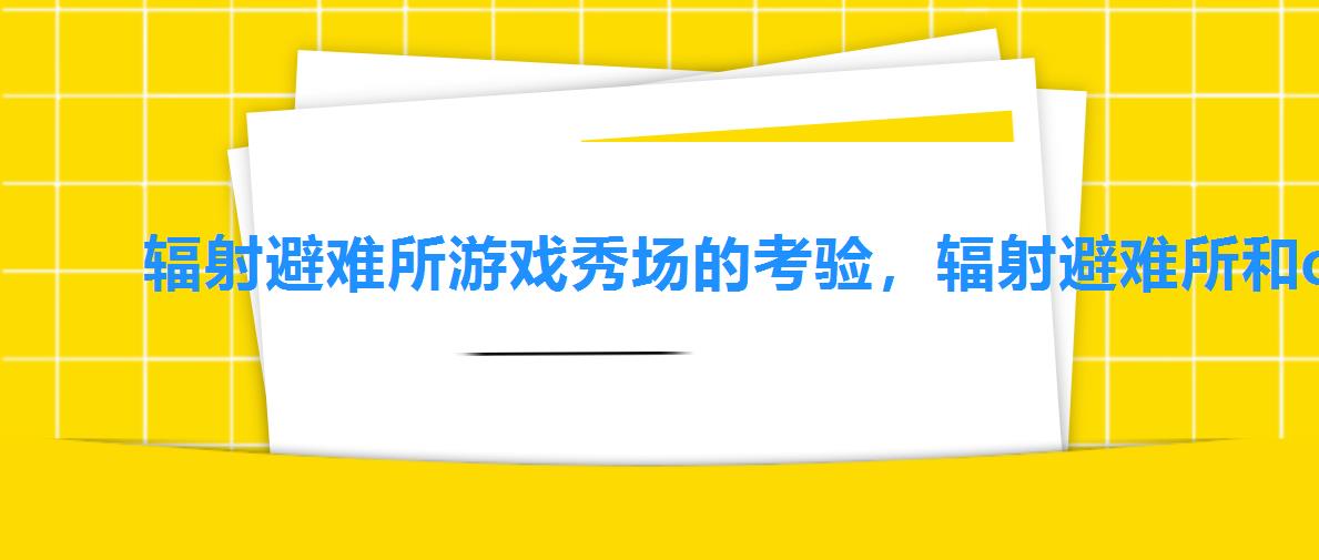 辐射避难所游戏秀场的考验,辐射避难所和online 辐射避难所游戏秀场的考验,辐射避难所和online