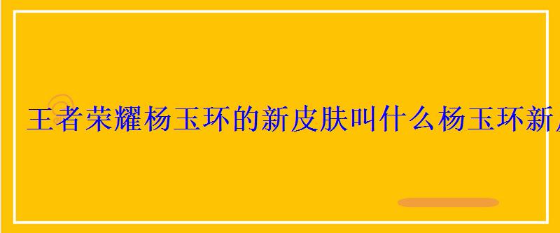王者荣耀杨玉环的新皮肤叫什么杨玉环新皮肤遇见飞天 王者荣耀杨玉环的新皮肤叫什么杨玉环新皮肤遇见飞天