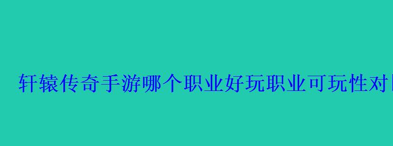 轩辕传奇手游哪个职业好玩职业可玩性对比 轩辕传奇手游哪个职业好玩职业可玩性对比
