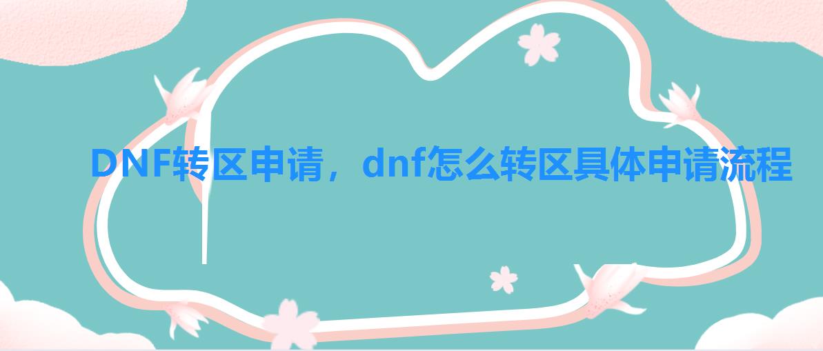 DNF转区申请,dnf怎么转区具体申请流程 DNF转区申请,dnf怎么转区具体申请流程
