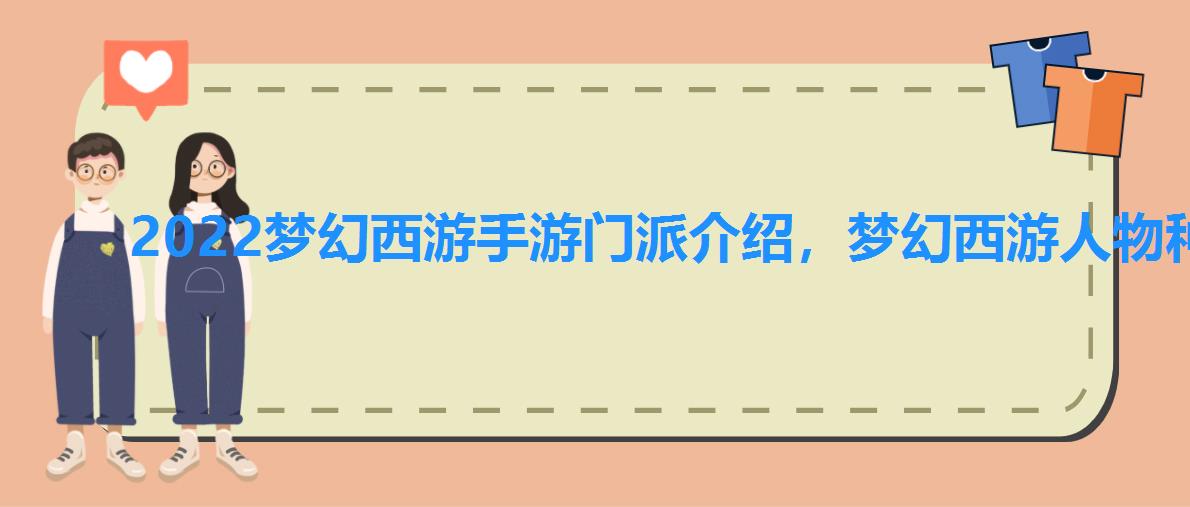 2022梦幻西游手游门派介绍,梦幻西游人物种族 2022梦幻西游手游门派介绍,梦幻西游人物种族
