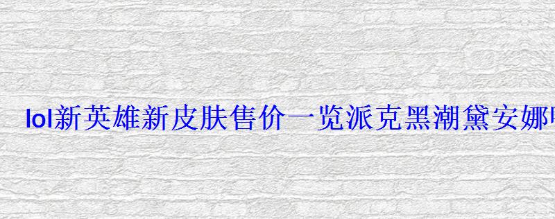 lol新英雄新皮肤售价一览派克黑潮黛安娜吸血鬼 lol新英雄新皮肤售价一览派克黑潮黛安娜吸血鬼