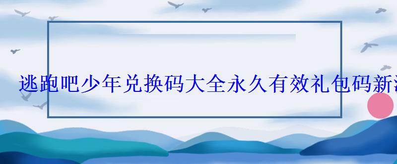 逃跑吧少年兑换码大全永久有效礼包码新游频道 逃跑吧少年兑换码大全永久有效礼包码新游频道