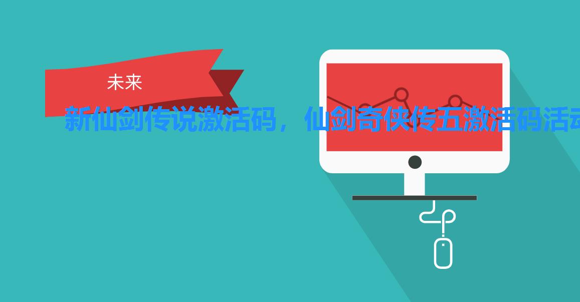 新仙剑传说激活码,仙剑奇侠传五激活码活动 新仙剑传说激活码,仙剑奇侠传五激活码活动