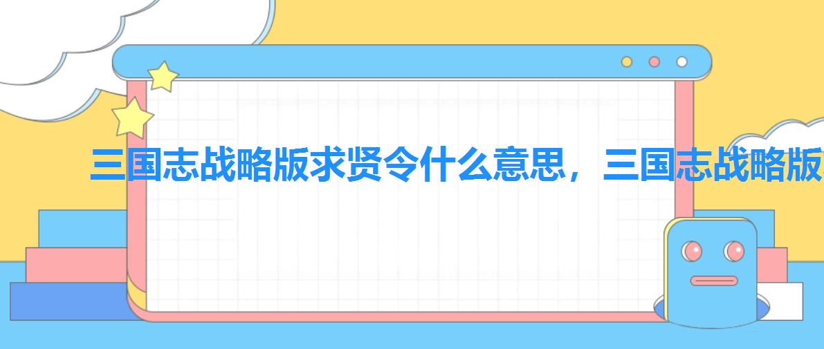 三国志战略版求贤令什么意思,三国志战略版求贤令是什么意思 三国志战略版求贤令什么意思,三国志战略版求贤令是什么意思
