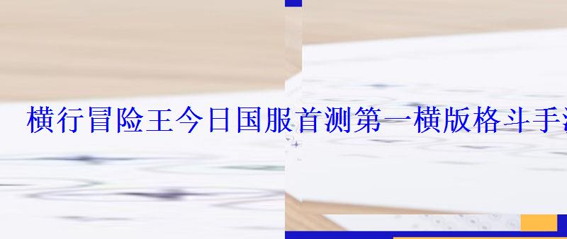 横行冒险王今日国服首测第一横格斗手游 横行冒险王今日国服首测第一横格斗手游