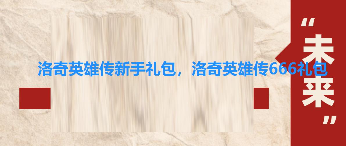 洛奇英雄传新手礼包,洛奇英雄传666礼包 洛奇英雄传新手礼包,洛奇英雄传666礼包