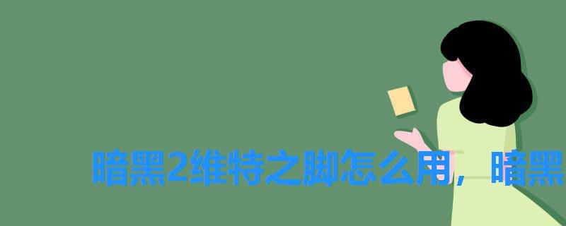 暗黑2维特之脚怎么用,暗黑2维特之脚使用方法 暗黑2维特之脚怎么用,暗黑2维特之脚使用方法