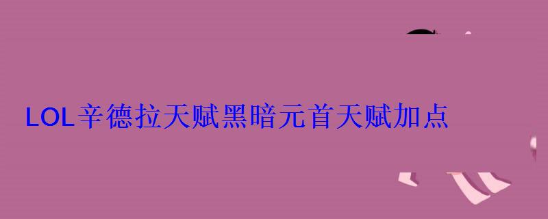 LOL辛德拉天赋黑暗元首天赋加点 LOL辛德拉天赋黑暗元首天赋加点