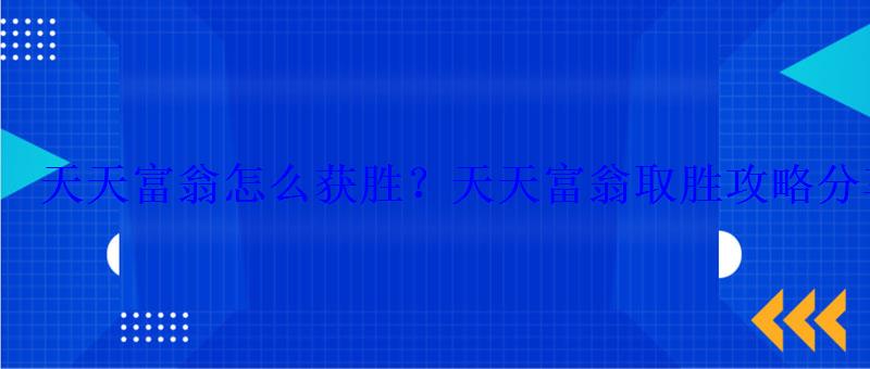 天天富翁怎么获胜?天天富翁取胜攻略分享 天天富翁怎么获胜?天天富翁取胜攻略分享