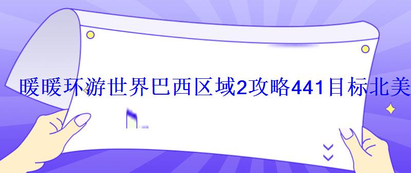 暖暖环游世界巴西区域2攻略441目标北美洲顶配推荐 暖暖环游世界巴西区域2攻略441目标北美洲顶配推荐