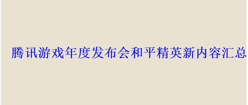腾讯游戏年度发布会和平精英新内容汇总717空投节将有 腾讯游戏年度发布会和平精英新内容汇总717空投节将有