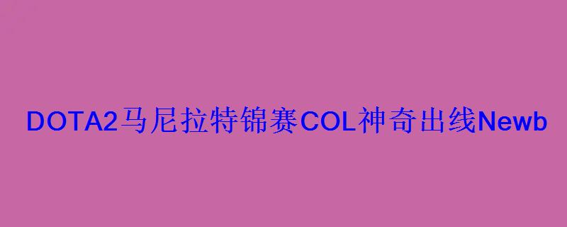 DOTA2马尼拉特锦赛COL神奇出线Newbee将迎来最强对手 DOTA2马尼拉特锦赛COL神奇出线Newbee将迎来最强对手