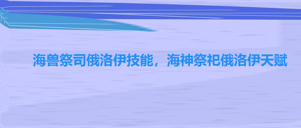 海兽祭司俄洛伊技能，海神祭祀俄洛伊天赋