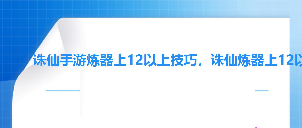 诛仙手游炼器上12以上技巧,诛仙炼器上12以上技巧 诛仙手游炼器上12以上技巧,诛仙炼器上12以上技巧