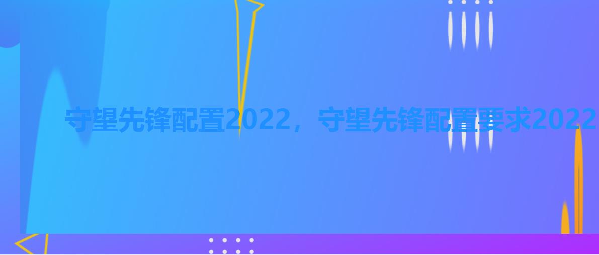 守望先锋配置2022，守望先锋配置要求2022