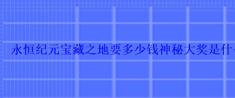 永恒纪元宝藏之地要多少钱神秘大奖是什么 永恒纪元宝藏之地要多少钱神秘大奖是什么