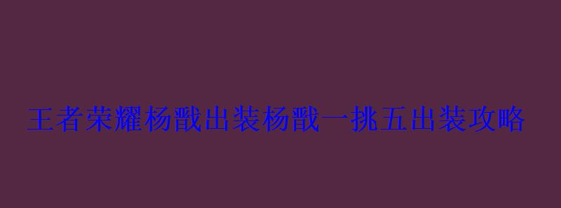 王者荣耀杨戬出装杨戬一挑五出装攻略 王者荣耀杨戬出装杨戬一挑五出装攻略