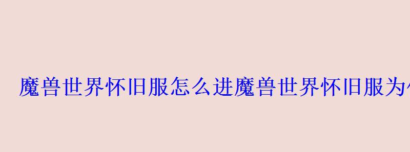 魔兽世界怀旧服怎么进魔兽世界怀旧服为什么进不去 魔兽世界怀旧服怎么进魔兽世界怀旧服为什么进不去