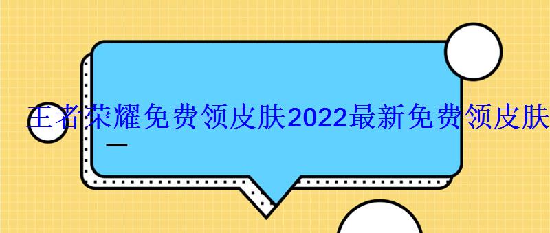 王者荣耀免费领皮肤2022最新免费领皮肤方法 王者荣耀免费领皮肤2022最新免费领皮肤方法