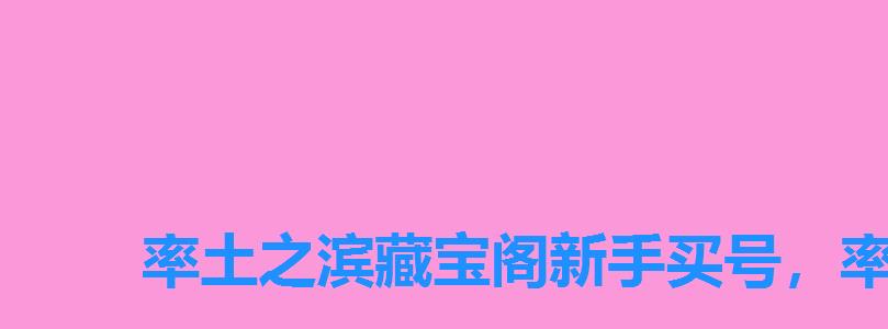 率土之滨藏宝阁新手买号,率土之滨藏宝阁买号攻略 率土之滨藏宝阁新手买号,率土之滨藏宝阁买号攻略