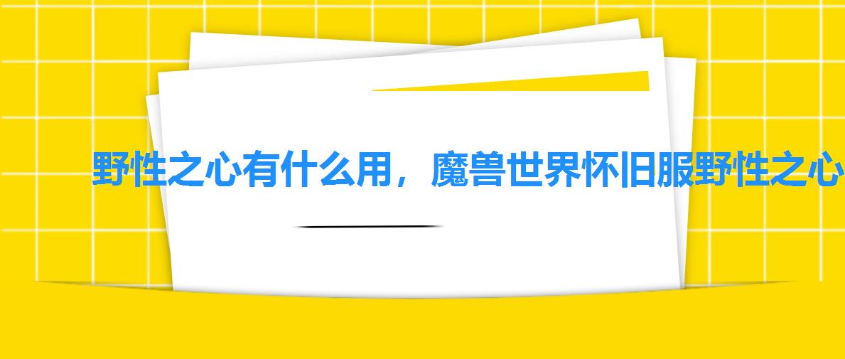 野性之心有什么用,魔兽世界怀旧服野性之心作用介绍 野性之心有什么用,魔兽世界怀旧服野性之心作用介绍